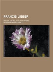 Francis Lieber; His Life and Political Philosophy,123028608X,9781230286082