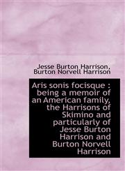 Aris sonis focisque being a memoir of an American family, the Harrisons of Skimino and particularl,111607642X,9781116076424