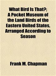 What Bird Is That?; A Pocket Museum of the Land Birds of the Eastern United States, Arranged According to Season,1155063015,9781155063010