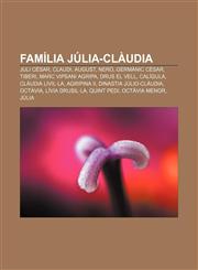 Família Júlia-Clàudia Juli Cèsar, Claudi, August, Neró, Germànic Cèsar, Tiberi, Marc Vipsani Agripa, Drus el Vell, Calígula, Clàudia Livil·la,1232718920,9781232718925