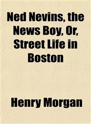 Ned Nevins, the News Boy, Or, Street Life in Boston,1152435760,9781152435766