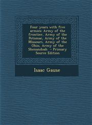 Four years with five armies Army of the frontier, Army of the Potomac, Army of the Missouri, Army of the Ohio, Army of the Shenandoah  - Primary Source Edition,1293401684,9781293401682