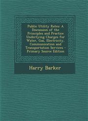 Public Utility Rates A Discussion of the Principles and Practice Underlying Charges for Water, Gas, Electricity, Communication and Transpor,1295552949,9781295552948