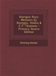 Rontgen Rays Memoirs by Rontgen, Stokes & J.J. Thomson - Primary Source Edition,1295525836,9781295525836