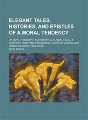 Elegant tales, histories, and epistles of a moral tendency; on love, friendship, matrimony, conjugal felicity, jealousy, constancy, magnanimity, cheerfulness, and other important subjects,1150918829,9781150918827