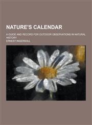 Nature's Calendar; A Guide and Record for Outdoor Observations in Natural History,1230383581,9781230383583