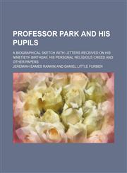 Professor Park and his pupils; a biographical sketch with letters received on his ninetieth birthday, his personal religious creed and other papers,1150475285,9781150475283