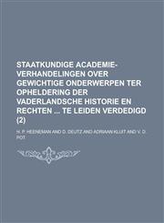 Staatkundige Academie-Verhandelingen Over Gewichtige Onderwerpen Ter Opheldering Der Vaderlandsche Historie En Rechten Te Leiden Verdedigd (2),1236347684,9781236347688