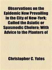 Observations on the Epidemic Now Prevailing in the City of New-York; Called the Asiatic or Spasmodic Cholera; With Advice to the Planters of,1154503267,9781154503265