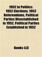 1952 in Politics 1952 Elections, 1952 Referendums, Political Parties Disestablished in 1952, Political Parties Established in 1952,1157745687,9781157745686