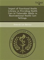 Impact of Functional Health Literacy in Providing Health Care to Vulnerable Adults in Nontraditional Health Care Settings.,1249058422,9781249058427