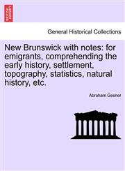New Brunswick with notes for emigrants, comprehending the early history, settlement, topography, statistics, natural history, etc.,1241512302,9781241512309