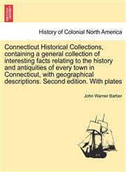 Connecticut Historical Collections, containing a general collection of interesting facts relating to the history and antiquities of every town in Connecticut, with geographical descriptions. Second edition. With plates,1241429855,9781241429850