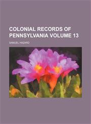 Colonial records of Pennsylvania Volume 13,1154265447,9781154265446