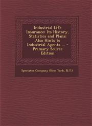 Industrial Life Insurance Its History, Statistics and Plans; Also Hints to Industrial Agents ... - Primary Source Edition,1287526438,9781287526438