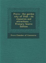 Provo The Garden City of Utah: Its Resources and Attractions - Primary Source Edition,1287847390,9781287847397