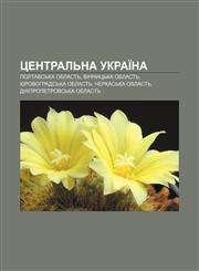 Tsentralʹna Ukraïna Poltavsʹka oblastʹ, Vinnytsʹka oblastʹ, Kirovohradsʹka oblastʹ, Cherkasʹka oblastʹ, Dnipropetrovsʹka oblastʹ,1233859463,9781233859467