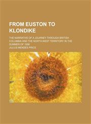 From Euston to Klondike; the narrative of a journey through British Columbia and the North-west territory in the summer of 1898,1151052876,9781151052872