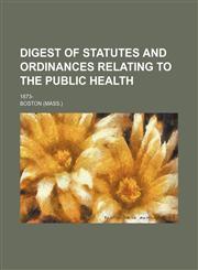 Digest of statutes and ordinances relating to the public health; 1873-,1151651222,9781151651228