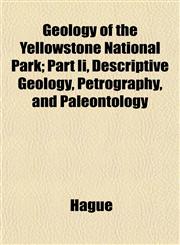 Geology of the Yellowstone National Park; Part Ii, Descriptive Geology, Petrography, and Paleontology,1153400286,9781153400282