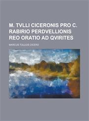 M. Tvlli Ciceronis Pro C. Rabirio perdvellionis reo oratio ad Qvirites,1236782569,9781236782564
