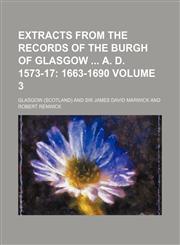 Extracts from the Records of the Burgh of Glasgow  A. D. 1573-17 Volume 3,1130079791,9781130079791