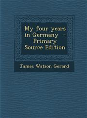 My Four Years in Germany - Primary Source Edition,1289659435,9781289659431