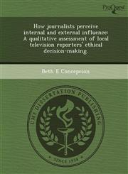 How journalists perceive internal and external influence A qualitative assessment of local television reporters' ethical decision-making.,1249862477,9781249862475