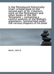 Is the Pentateuch historically true? A hand-book to the second part of Dr. Colenso's work on the Pe,1110944926,9781110944927