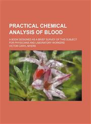 Practical chemical analysis of blood; a book designed as a brief survey of this subject for physicians and laboratory workers,1231225599,9781231225592