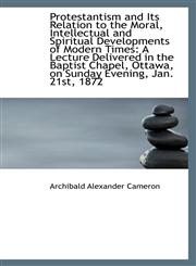 Protestantism and Its Relation to the Moral, Intellectual and Spiritual Developments of Modern Times,1113249013,9781113249012