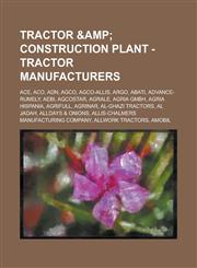 Tractor & Construction Plant - Tractor manufacturers ACE, ACO, ADN, AGCO, AGCO-Allis, ARGO, Abati, Advance-Rumely, Aebi, Agcostar, Agrale, Agria GmbH, Agria Hispania, Agrifull, Agrinar, Al-Ghazi Tractors, Al Jadah, Alldays & Onions, Allis-Chalmers Manufa,1234649128,9781234649128