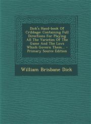 Dick's Hand-Book of Cribbage Containing Full Directions for Playing All the Varieties of the Game and the Laws Which Govern Them... - Primary Sourc,1294801163,9781294801160