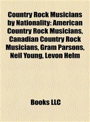 Country Rock Musicians by Nationality American Country Rock Musicians, Canadian Country Rock Musicians, Gram Parsons, Neil Young, Levon Helm,1158108648,9781158108640