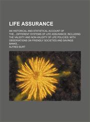 Life Assurance; An Historical and Statistical Account of Thedifferent Systems of Life Assurance Including the Validity and Non-Validity of Life Policies With Observations on Friendly Societies and Savings Banks,1150677503,9781150677502