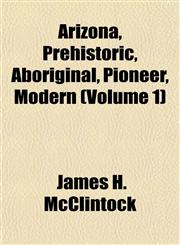 Arizona, Prehistoric, Aboriginal, Pioneer, Modern (Volume 1),1151736430,9781151736437