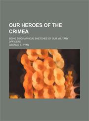 Our heroes of the Crimea; being biographical sketches of our military officers,1159542422,9781159542429