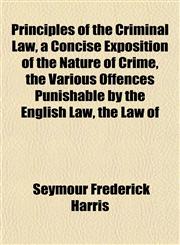 Principles of the Criminal Law, a Concise Exposition of the Nature of Crime, the Various Offences Punishable by the English Law, the Law of,1151798754,9781151798756
