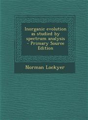 Inorganic Evolution as Studied by Spectrum Analysis - Primary Source Edition,1287852793,9781287852797
