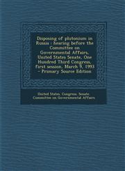 Disposing of Plutonium in Russia Hearing Before the Committee on Governmental Affairs, United States Senate, One Hundred Third Congress, First Sessio,1287805957,9781287805953