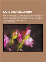 Kars and Erzeroum; With the Campaigns of Prince Paskiewitch, in 1828 and 1829; And an Account of the Conquests of Russia Beyond the Caucasus from the,1230382313,9781230382319