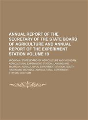 Annual report of the secretary of the State Board of Agriculture  and  Annual report of the Experiment Station Volume 19,1153965836,9781153965835