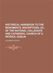 Historical handbook to the monuments, inscriptions, &c., of the national collegiate and cathedral church of S. Patrick, Dublin,1234362635,9781234362638