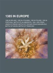 1385 in Europe 1385 in Ireland, 1385 in Lithuania, 1385 in Poland, 1385 in Portugal, Battle of Aljubarrota, 1383-1385 Crisis, Union o,1157724507,9781157724506
