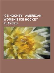 Ice Hockey - American Women's Ice Hockey Players Abby Gauthier, Aleca Hughes, Alev Kelter, Ali Boe, Allie Thunstrom, Allison Mleczko, Allysson Arciba,1230851488,9781230851488
