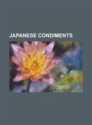 Japanese Condiments Black Vinegar, Chili Oil, Dashi, Furikake, Ginger Dressing, Gomashio, Karashi, Katsuobushi, Kombu, List of Japanese Co,1230797955,9781230797953