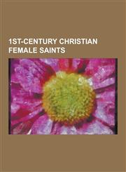 1st-Century Christian Female Saints Abercius and Helena, Anna (Bible), Dorcas, Elizabeth (Biblical Figure), Female Disciples of Jesus, Joanna, Wife O,123051614X,9781230516141