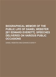 Biographical Memoir of the Public Life of Daniel Webster [By Edward Everett]. Speeches Delivered on Various Public Occasions,1234145537,9781234145538
