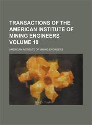 Transactions of the American Institute of Mining Engineers Volume 10,1236024419,9781236024411