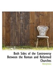 Both Sides of the Controversy Between the Roman and Reformed Churches,1116755777,9781116755770
